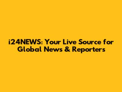 i24NEWS: Your Live Source for Global News & Reporters