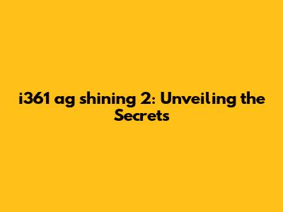 i361 ag shining 2: Unveiling the Secrets