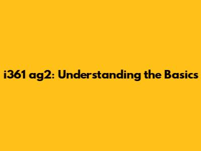 i361 ag2: Understanding the Basics