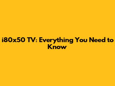 i80x50 TV: Everything You Need to Know