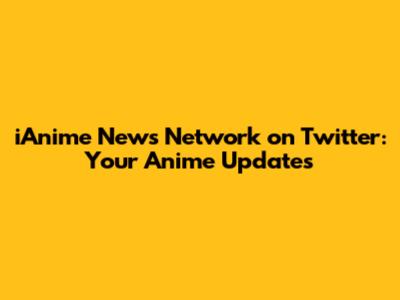 iAnime News Network on Twitter: Your Anime Updates