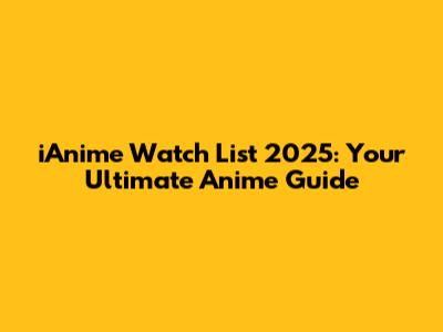iAnime Watch List 2025: Your Ultimate Anime Guide