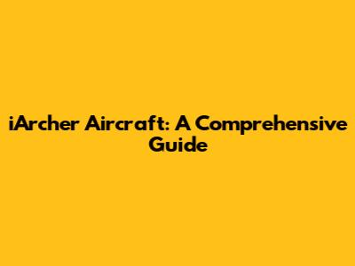 iArcher Aircraft: A Comprehensive Guide