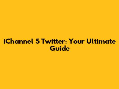iChannel 5 Twitter: Your Ultimate Guide