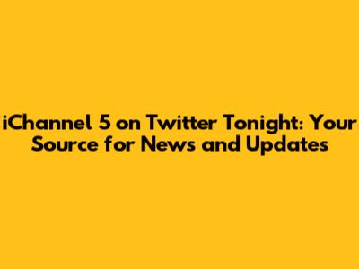 iChannel 5 on Twitter Tonight: Your Source for News and Updates