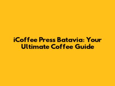 iCoffee Press Batavia: Your Ultimate Coffee Guide