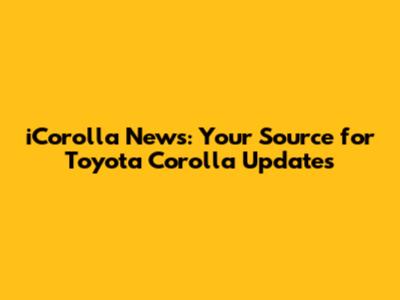 iCorolla News: Your Source for Toyota Corolla Updates