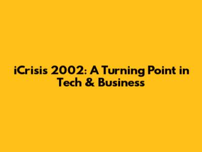 iCrisis 2002: A Turning Point in Tech & Business