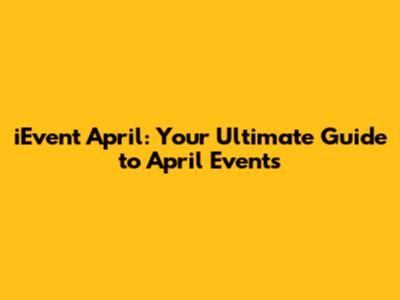 iEvent April: Your Ultimate Guide to April Events