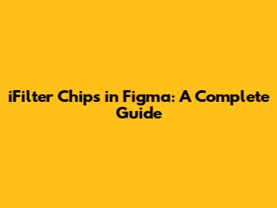 iFilter Chips in Figma: A Complete Guide