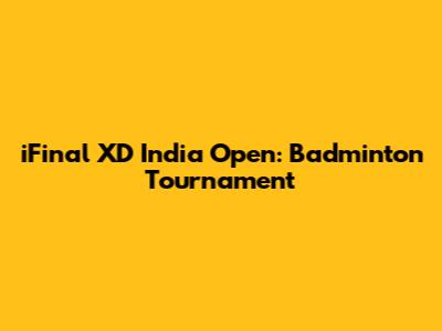 iFinal XD India Open: Badminton Tournament