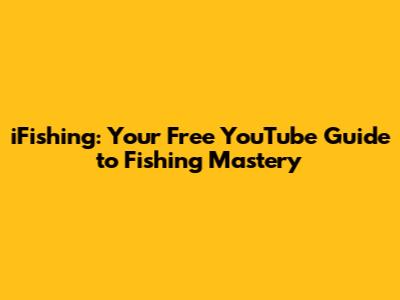 iFishing: Your Free YouTube Guide to Fishing Mastery