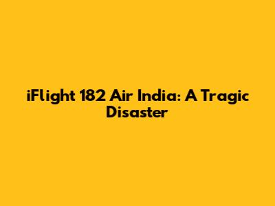 iFlight 182 Air India: A Tragic Disaster