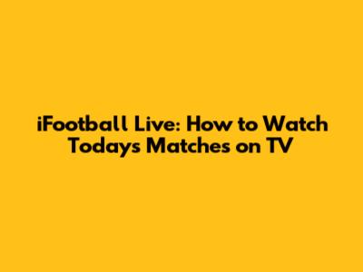 iFootball Live: How to Watch Today's Matches on TV