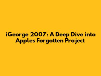 iGeorge 2007: A Deep Dive into Apple's Forgotten Project