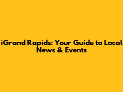 iGrand Rapids: Your Guide to Local News & Events