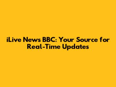 iLive News BBC: Your Source for Real-Time Updates
