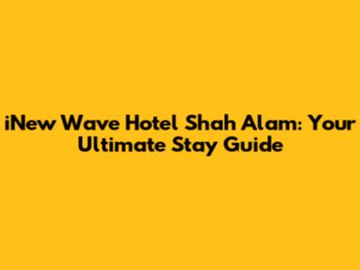 iNew Wave Hotel Shah Alam: Your Ultimate Stay Guide