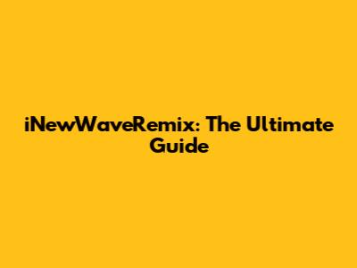 iNewWaveRemix: The Ultimate Guide