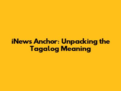 iNews Anchor: Unpacking the Tagalog Meaning