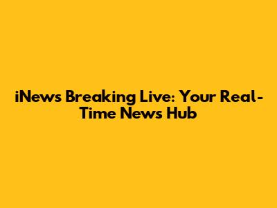 iNews Breaking Live: Your Real-Time News Hub