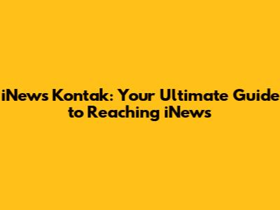 iNews Kontak: Your Ultimate Guide to Reaching iNews