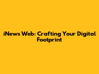 iNews Web: Crafting Your Digital Footprint