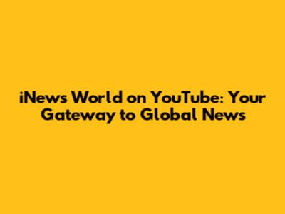 iNews World on YouTube: Your Gateway to Global News
