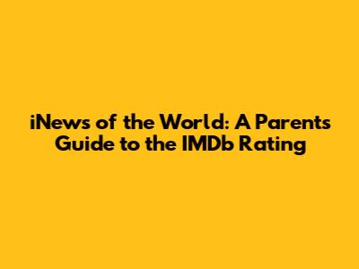 iNews of the World: A Parent's Guide to the IMDb Rating