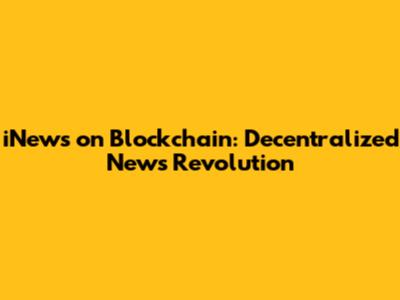 iNews on Blockchain: Decentralized News Revolution