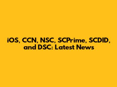 iOS, CCN, NSC, SCPrime, SCDID, and DSC: Latest News