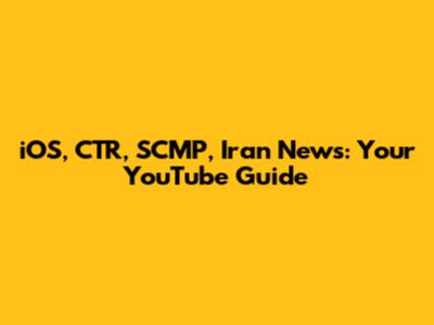 iOS, CTR, SCMP, Iran News: Your YouTube Guide