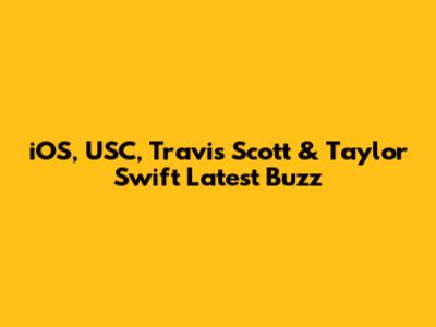 iOS, USC, Travis Scott & Taylor Swift Latest Buzz