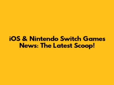 iOS & Nintendo Switch Games News: The Latest Scoop!