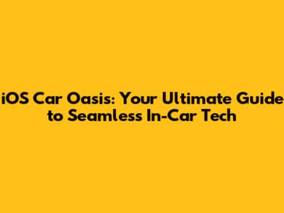 iOS Car Oasis: Your Ultimate Guide to Seamless In-Car Tech