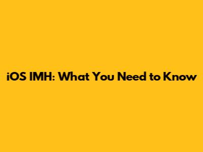 iOS IMH: What You Need to Know