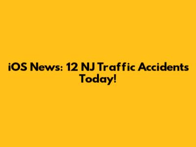 iOS News: 12 NJ Traffic Accidents Today!