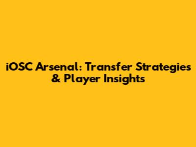 iOSC Arsenal: Transfer Strategies & Player Insights