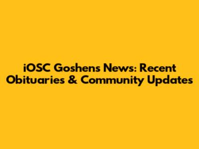iOSC Goshen's News: Recent Obituaries & Community Updates