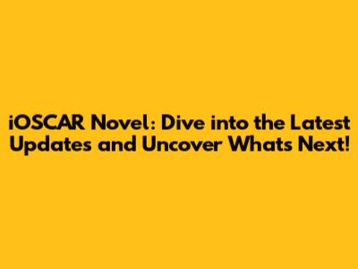iOSCAR Novel: Dive into the Latest Updates and Uncover What's Next!