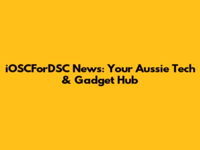 iOSCForDSC News: Your Aussie Tech & Gadget Hub