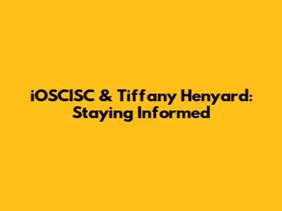 iOSCISC & Tiffany Henyard: Staying Informed