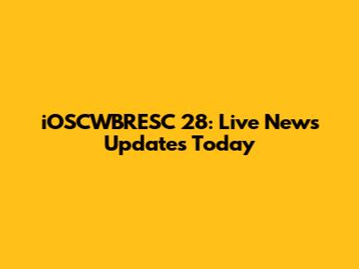 iOSCWBRESC 28: Live News Updates Today