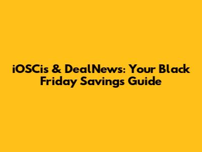 iOSCis & DealNews: Your Black Friday Savings Guide