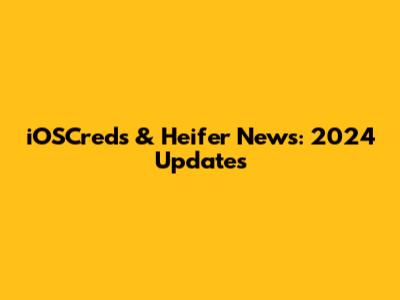 iOSCreds & Heifer News: 2024 Updates
