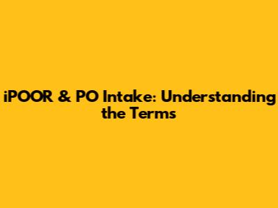 iPOOR & PO Intake: Understanding the Terms