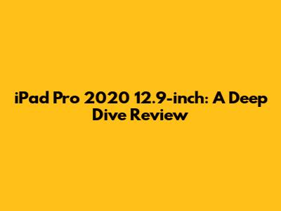 iPad Pro 2020 12.9-inch: A Deep Dive Review