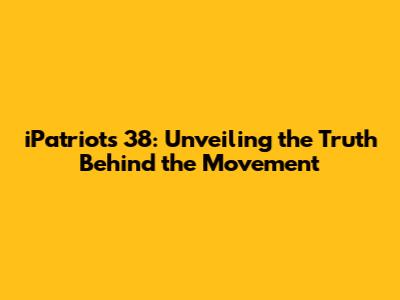 iPatriots 38: Unveiling the Truth Behind the Movement