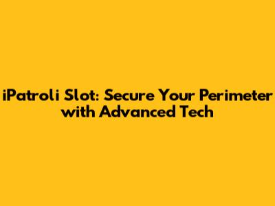 iPatroli Slot: Secure Your Perimeter with Advanced Tech