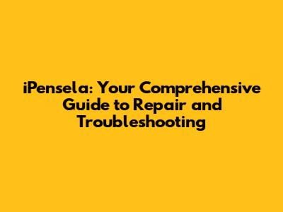iPensela: Your Comprehensive Guide to Repair and Troubleshooting